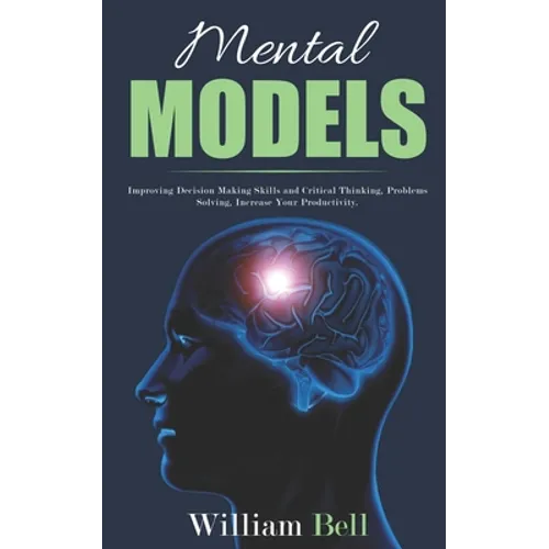 Mental Models: Improving Decision Making Skills and Critical Thinking, Problems Solving, Increase Your Productivity.