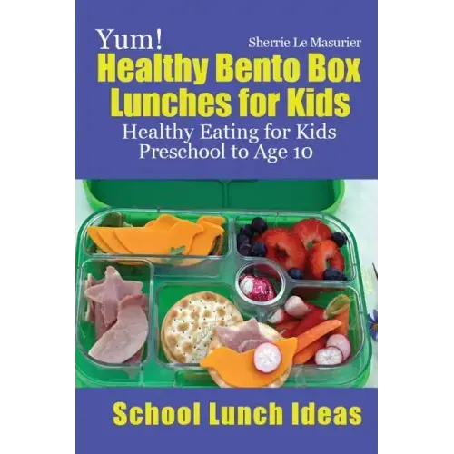 Yum! Healthy Bento Box Lunches for Kids: Healthy Eating for Kids Preschool to Age 10