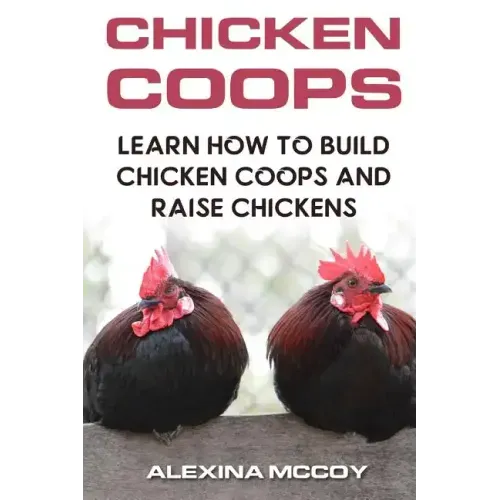 Chicken Coops: Learn How To Build Chicken Coops and Raise Chickens