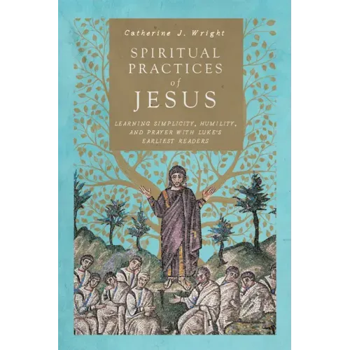 Spiritual Practices of Jesus: Learning Simplicity, Humility, and Prayer with Luke's Earliest Readers