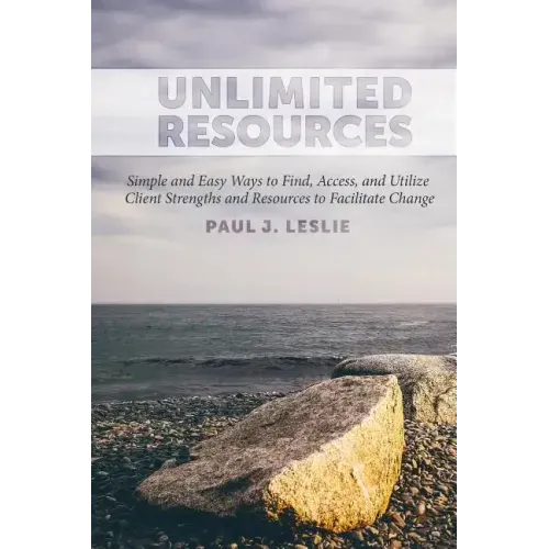 Unlimited Resources: Simple and Easy Ways to Find, Access, and Utilize Client Strengths and Resources to Facilitate Change