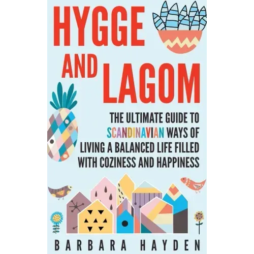 Hygge and Lagom: The Ultimate Guide to Scandinavian Ways of Living a Balanced Life Filled with Coziness and Happiness