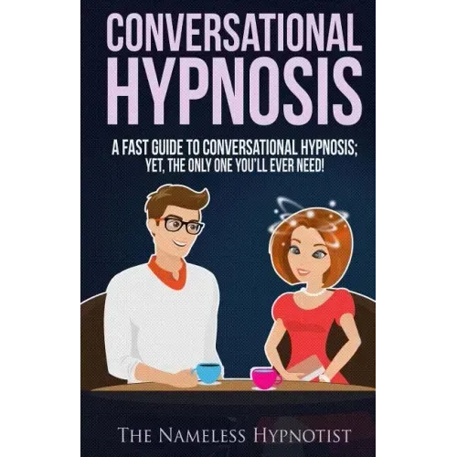 Conversational Hypnosis: A Fast Guide To Conversational Hypnosis; Yet, The Only One You'll Ever Need