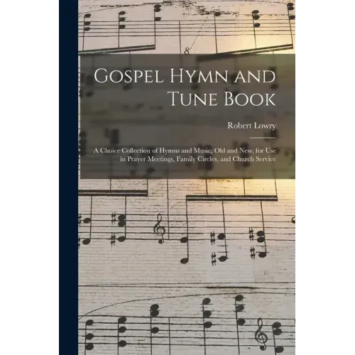 Gospel Hymn and Tune Book: a Choice Collection of Hymns and Music, Old and New, for Use in Prayer Meetings, Family Circles, and Church Service