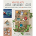 Weaving with Little Handmade Looms: Make Your Own Mini Looms and Weave 25 Exquisite Projects