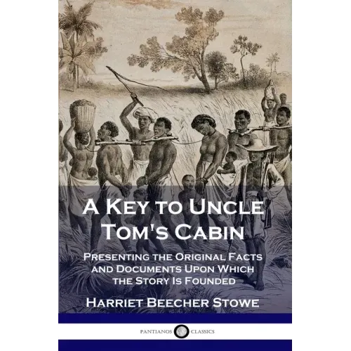 A Key to Uncle Tom's Cabin: Presenting the Original Facts and Documents Upon Which the Story Is Founded