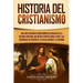 Historia del Cristianismo: Una guía fascinante sobre momentos cruciales de la historia cristiana, que incluye eventos como la vida y las enseñanz