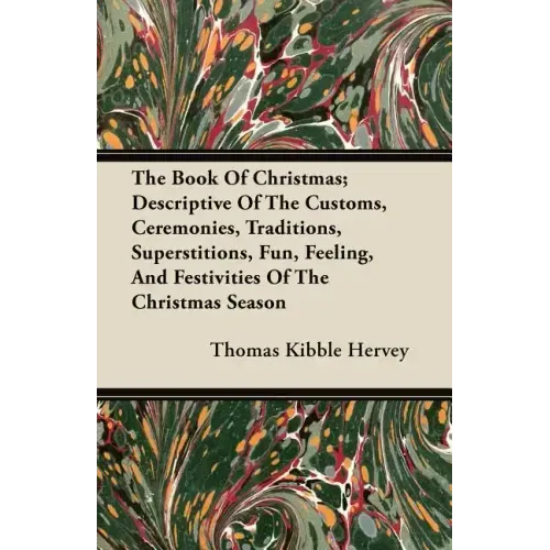 The Book of Christmas; Descriptive of the Customs, Ceremonies, Traditions, Superstitions, Fun, Feeling, and Festivities of the Christmas Season
