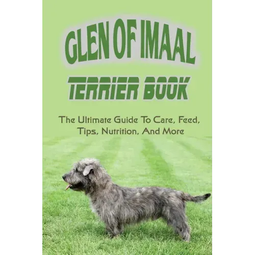 Glen of Imaal Terrier Book: The Ultimate Guide To Care, Feed, Tips, Nutrition, And More: How To Train Your Glen Of Imaal Terrier
