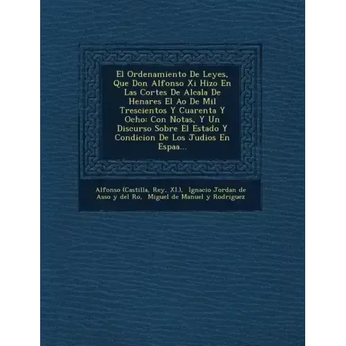 El Ordenamiento De Leyes, Que Don Alfonso Xi Hizo En Las Cortes De Alcala De Henares El A�o De Mil Trescientos Y Cuarenta Y Ocho: Con Notas, Y