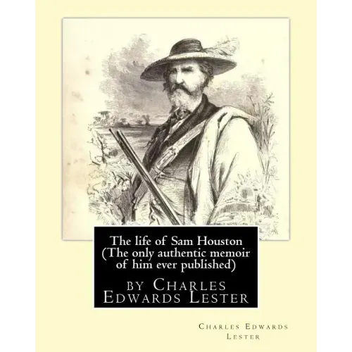The life of Sam Houston (The only authentic memoir of him ever published): by Charles Edwards Lester