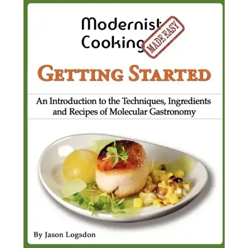 Modernist Cooking Made Easy: Getting Started: An Introduction to the Techniques, Ingredients and Recipes of Molecular Gastronomy