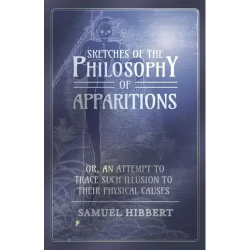 Sketches of the Philosophy of Apparitions or, An Attempt to Trace Such Illusion to Their Physical Causes
