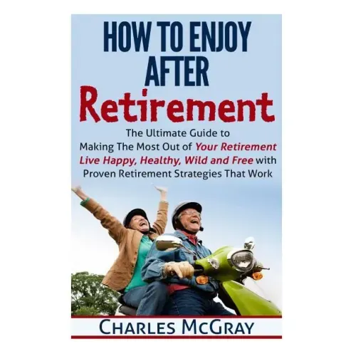 How to Enjoy After Retirement: Your Ultimate Guide to Living Happy, Carefree, and Financially Free