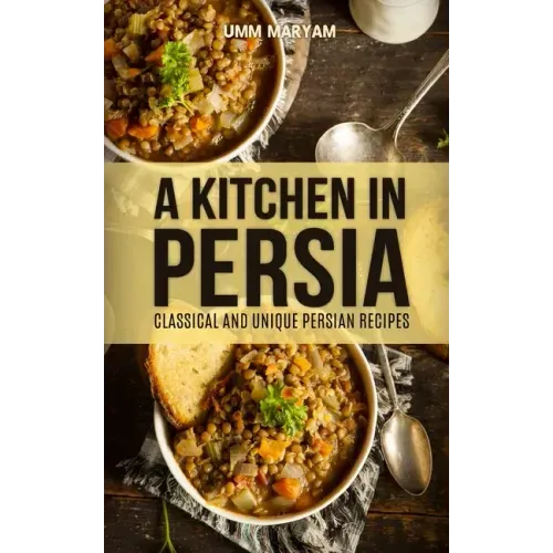 A Kitchen in Persia: Classical and Unique Persian Recipes