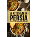 A Kitchen in Persia: Classical and Unique Persian Recipes