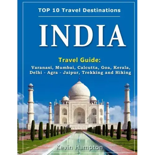 INDIA Travel Guide: Varanasi, Mumbai, Calcutta, Goa, Kerala, Delhi - Agra - Jaipur, Trekking and Hiking