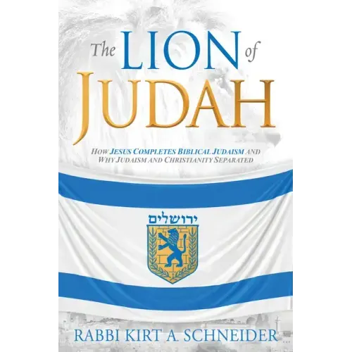 The Lion of Judah: How Jesus Completes Biblical Judaism and Why Judaism and Christianity Separated