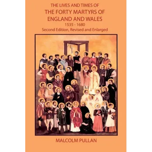 The Lives and Times of the Forty Martyrs of England and Wales 1535-1680 - Second Edition, Revised and Enlarged