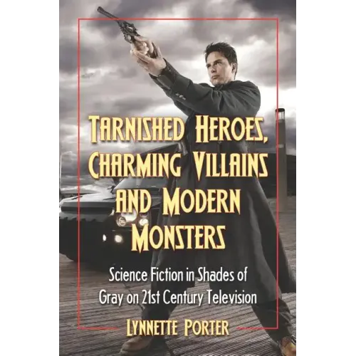 Tarnished Heroes, Charming Villains, and Modern Monsters: Science Fiction in Shades of Gray on 21st Century Television