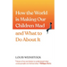 How the World Is Making Our Children Mad and What to Do about It: A Field Guide to Raising Empowered Children and Growing a More Beautiful World