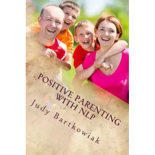 Positive Parenting with NLP: Positive Parenting with NLP: Calmer, happier and easier parenting