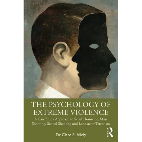 The Psychology of Extreme Violence: A Case Study Approach to Serial Homicide, Mass Shooting, School Shooting and Lone-Actor Terrorism