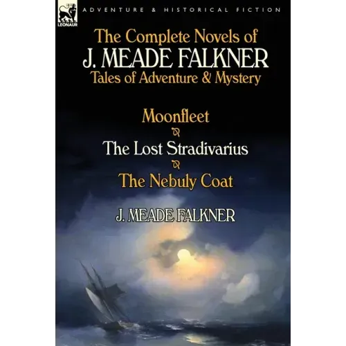 The Complete Novels of J. Meade Falkner: Tales of Adventure & Mystery-Moonfleet, the Lost Stradivarius & the Nebuly Coat
