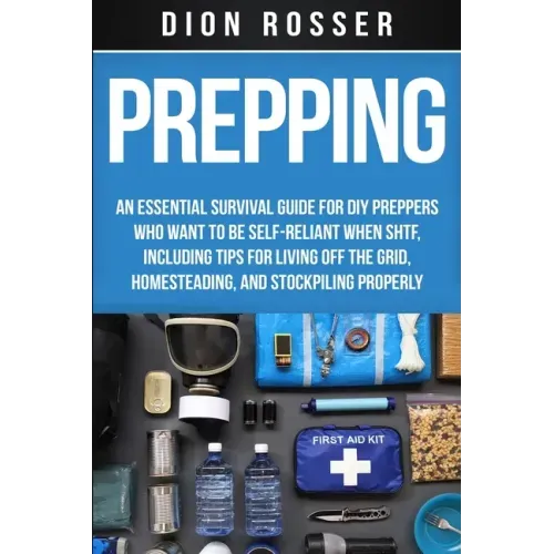 Prepping: An Essential Survival Guide for DIY Preppers Who Want to Be Self-Reliant When SHTF, Including Tips for Living Off the