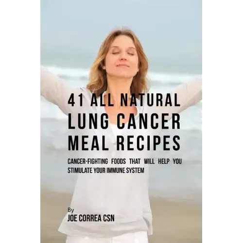 41 All Natural Lung Cancer Meal Recipes: Cancer-Fighting Foods That Will Help You Stimulate Your Immune System