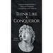 Think Like a Conqueror: Lessons from History's Greatest Leaders, Champions, and Heroes