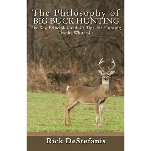 The Philosophy of Big Buck Hunting: Six Key Principles and 40 Tips for Hunting Trophy Whitetails