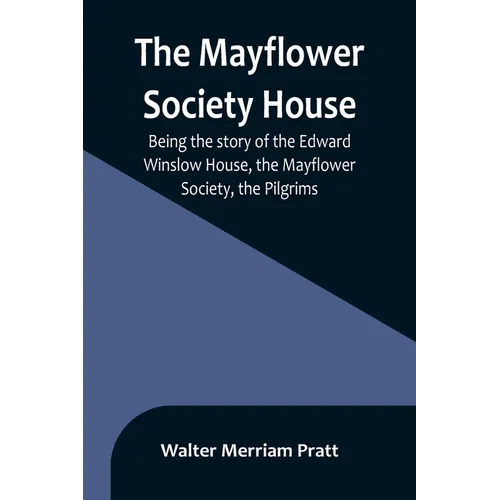 The Mayflower Society House; Being the story of the Edward Winslow House, the Mayflower Society, the Pilgrims