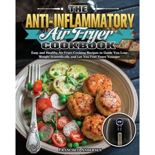 The Anti-Inflammatory Air Fryer Cookbook: Easy and Healthy Air Fryer Cooking Recipes to Guide You Lose Weight Scientifically and Let You Feel Years Yo