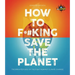 Iflscience! How to F**king Save the Planet: The Brighter Side of the Fight Against Climate Change