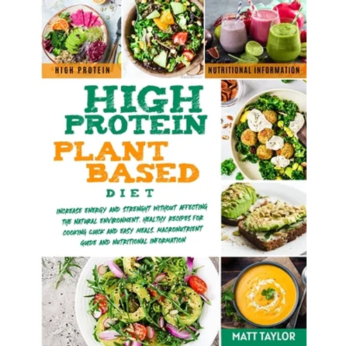 High Protein Plant Based Diet: Increase Energy and Strenght Without Affecting the Natural Environment. Healthy Recipes for Cooking Quick and Easy Mea