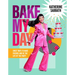 Bake My Day: Sweet Ways to Make Friends and Be the Life of the Party