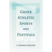 Greek Athletic Sports and Festivals: With the Extract 'Classical Games' by Francis Storr