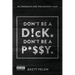Don't be a Dick. Don't be a Pussy: 99 Thoughts for the Modern Man