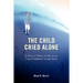The Child Cried Alone: A Story of Hope and Recovery from Childhood Sexual Abuse