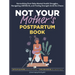 Not Your Mother's Postpartum Book: Normalizing Post-Baby Mental Health Struggles, Navigating #Momlife, and Finding Strength Amid the Chaos