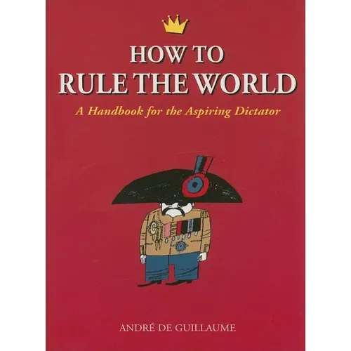 How to Rule the World: A Handbook for the Aspiring Dictator