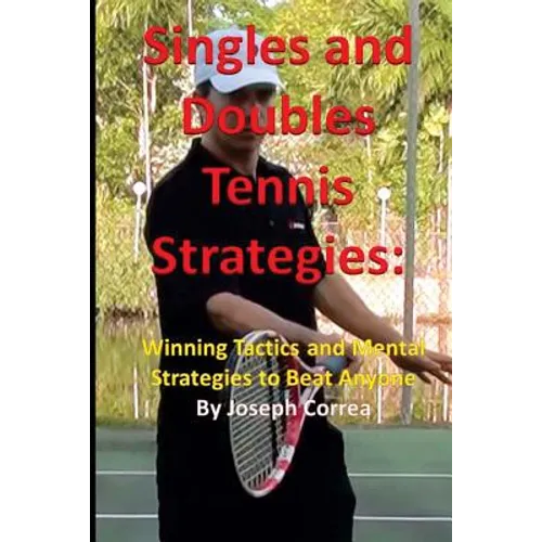 Singles and Doubles Tennis Strategies: Winning Tactics and Mental Strategies to: Beat any tennis player with these creative and practical strategies!
