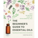 The Beginner's Guide to Essential Oils: Everything You Need to Know to Get Started