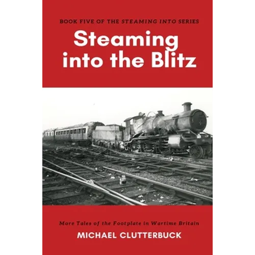 Steaming into the Blitz: More Tales of the Footplate in Wartime Britain