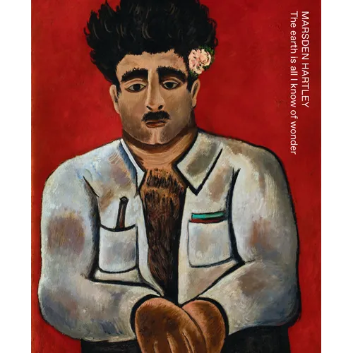 Marsden Hartley: The Earth Is All I Know of Wonder