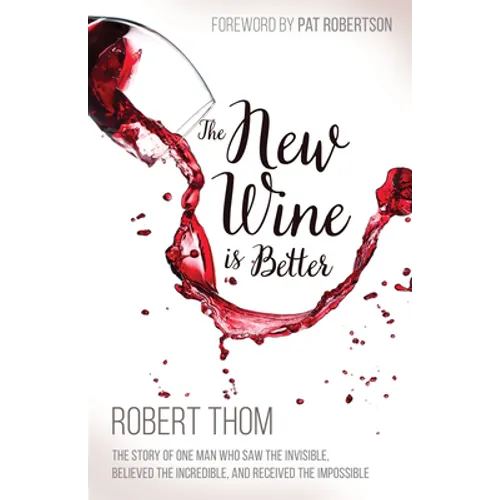 The New Wine Is Better: The Story of One Man Who Saw the Invisible, Believed the Incredible, and Recieved the Impossible