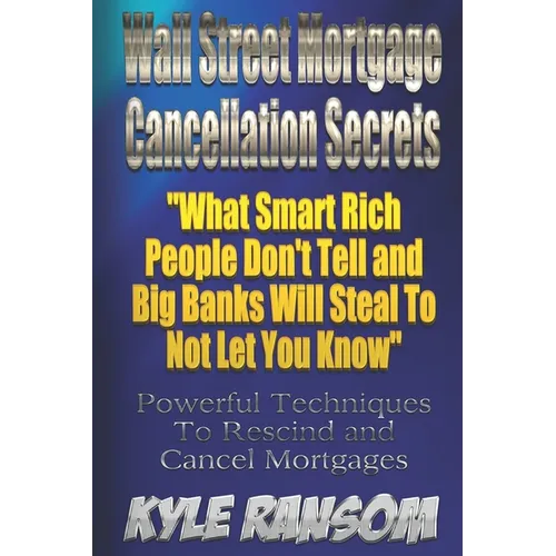 Wall Street Mortgage Cancellation Secrets: What Smart Rich People Don't Tell and Big Banks Will Steal To Not Let You Know