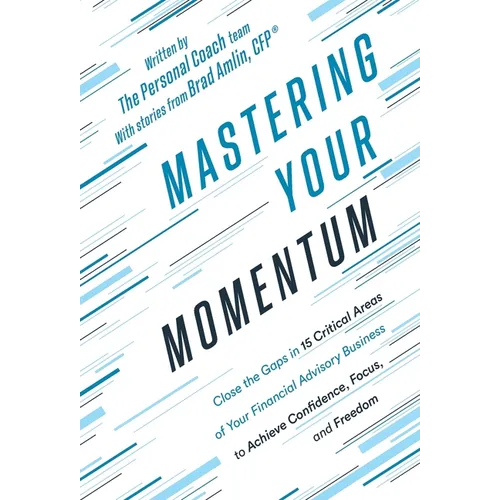Mastering Your Momentum: Close the Gaps in 15 Critical Areas of Your Financial Advisory Business to Achieve Confidence, Focus, and Freedom