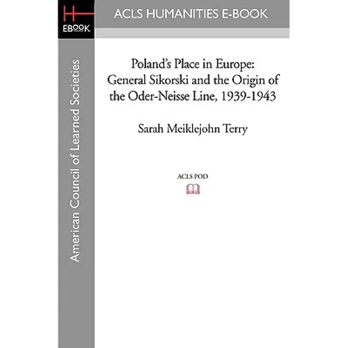 Poland's Place in Europe: General Sikorski and the Origin of the Oder-Neisse Line, 1939-1943